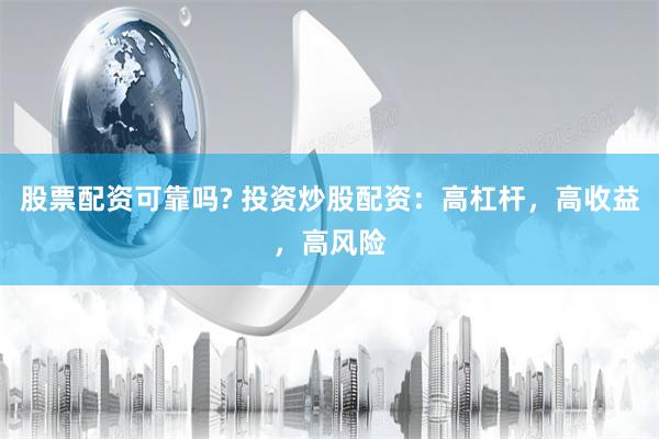 股票配资可靠吗? 投资炒股配资:高杠杆,高收益,高风险