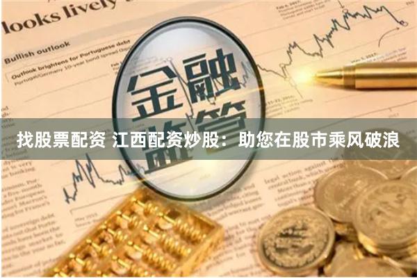 找股票配资 江西配资炒股:助您在股市乘风破浪