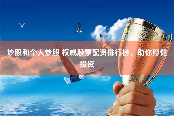 炒股和个人炒股 权威股票配资排行榜,助你稳健投资