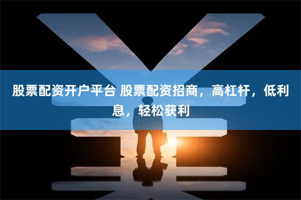 股票配资开户平台 股票配资招商,高杠杆,低利息,轻松获利
