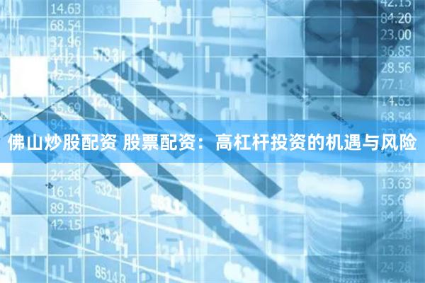 佛山炒股配资 股票配资:高杠杆投资的机遇与风险