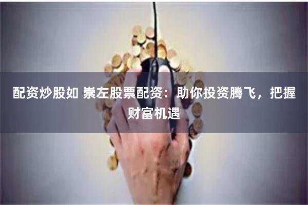 配资炒股如 崇左股票配资:助你投资腾飞,把握财富机遇