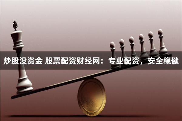 炒股没资金 股票配资财经网:专业配资,安全稳健