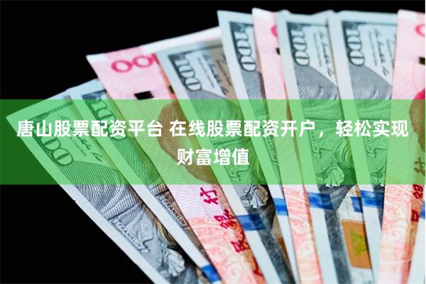 唐山股票配资平台 在线股票配资开户,轻松实现财富增值