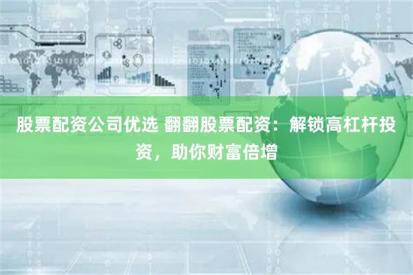 股票配资公司优选 翻翻股票配资:解锁高杠杆投资,助你财富倍增
