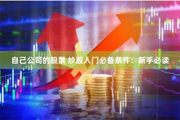 自己公司的股票 炒股入门必备条件:新手必读