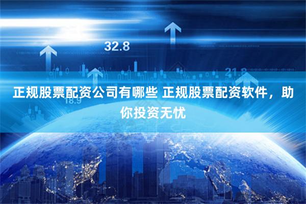 正规股票配资公司有哪些 正规股票配资软件,助你投资无忧