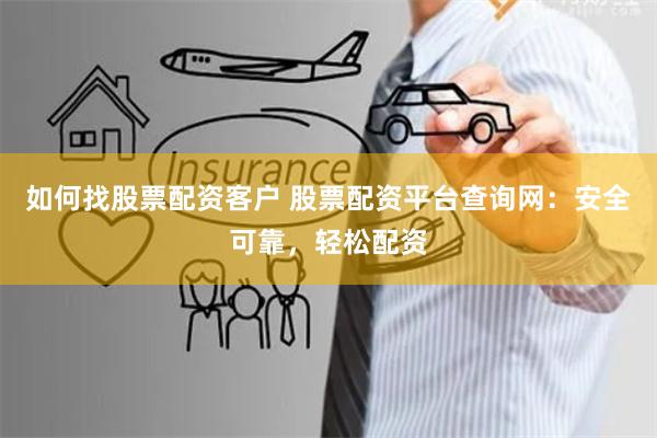如何找股票配资客户 股票配资平台查询网:安全可靠,轻松配资