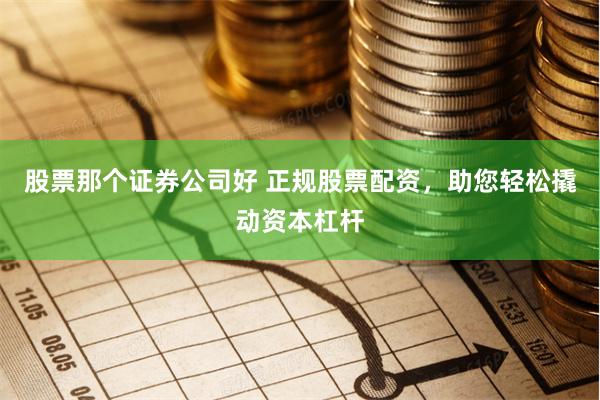 股票那个证券公司好 正规股票配资,助您轻松撬动资本杠杆
