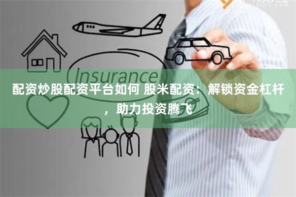配资炒股配资平台如何 股米配资:解锁资金杠杆,助力投资腾飞