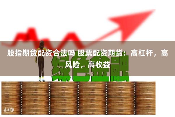 股指期货配资合法吗 股票配资期货:高杠杆,高风险,高收益