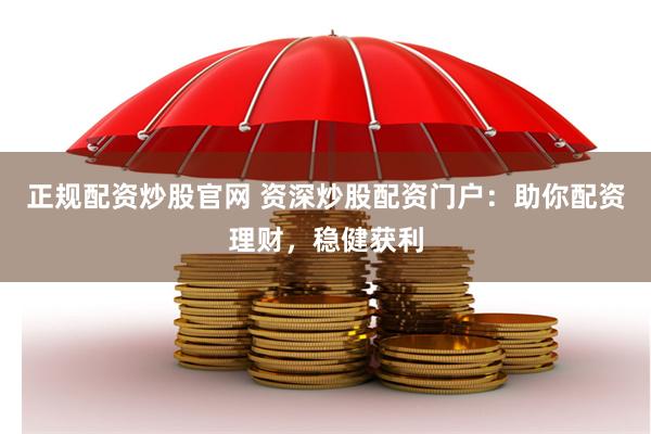 正规配资炒股官网 资深炒股配资门户:助你配资理财,稳健获利