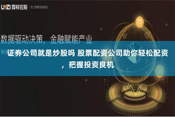 证券公司就是炒股吗 股票配资公司助你轻松配资,把握投资良机