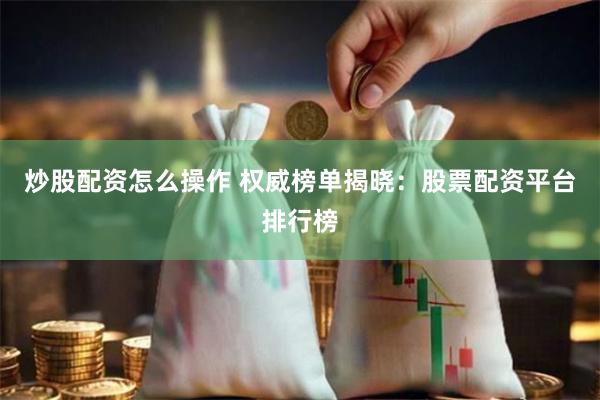 炒股配资怎么操作 权威榜单揭晓:股票配资平台排行榜