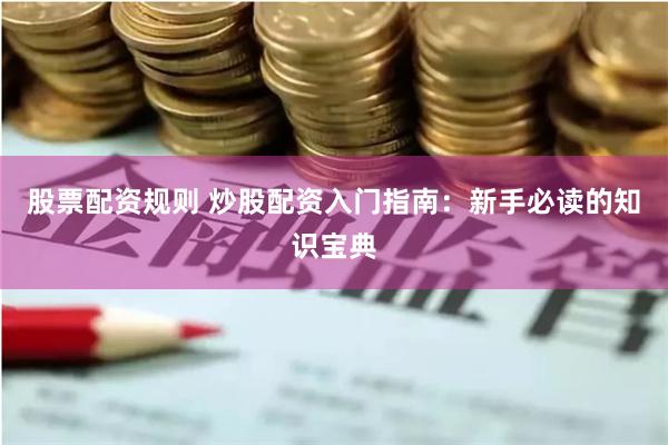 股票配资规则 炒股配资入门指南:新手必读的知识宝典