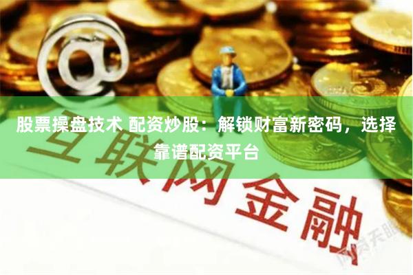 股票操盘技术 配资炒股:解锁财富新密码,选择靠谱配资平台