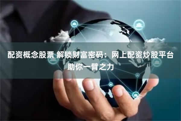 配资概念股票 解锁财富密码:网上配资炒股平台助你一臂之力