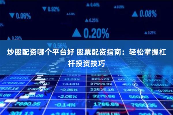 炒股配资哪个平台好 股票配资指南:轻松掌握杠杆投资技巧