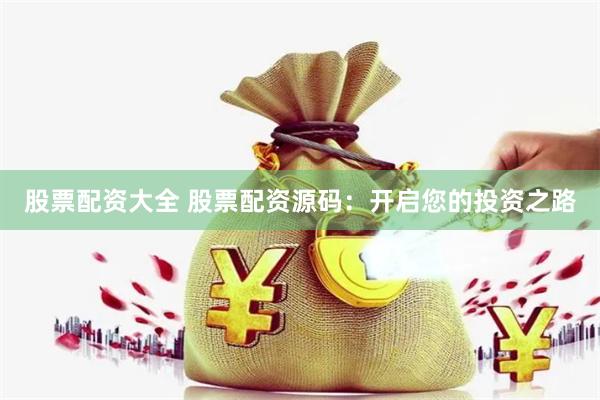 股票配资大全 股票配资源码:开启您的投资之路