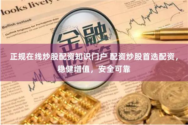 正规在线炒股配资知识门户 配资炒股首选配资,稳健增值,安全可靠