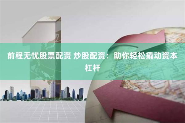 前程无忧股票配资 炒股配资:助你轻松撬动资本杠杆