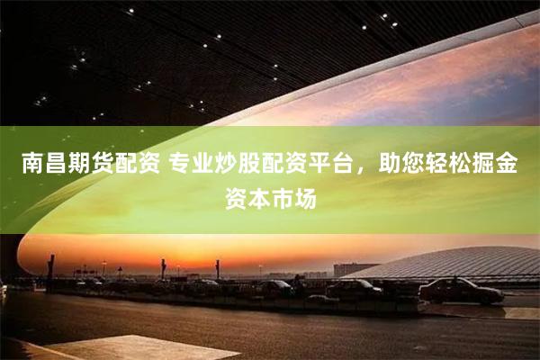 南昌期货配资 专业炒股配资平台,助您轻松掘金资本市场