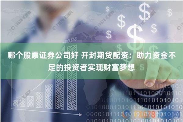 哪个股票证券公司好 开封期货配资:助力资金不足的投资者实现财富梦想