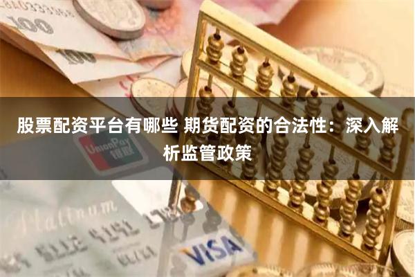 股票配资平台有哪些 期货配资的合法性:深入解析监管政策