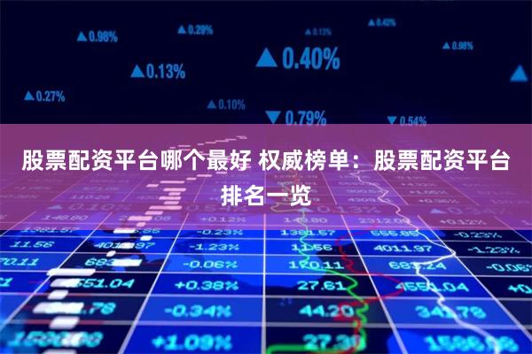 股票配资平台哪个最好 权威榜单:股票配资平台排名一览