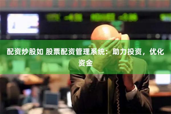 配资炒股如 股票配资管理系统:助力投资,优化资金