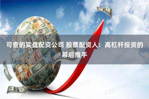 可查的实盘配资公司 股票配资人:高杠杆投资的幕后推手