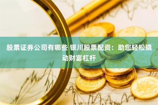 股票证券公司有哪些 银川股票配资:助您轻松撬动财富杠杆