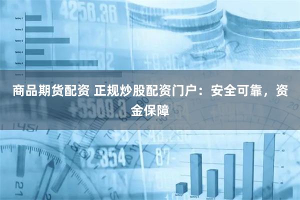 商品期货配资 正规炒股配资门户:安全可靠,资金保障