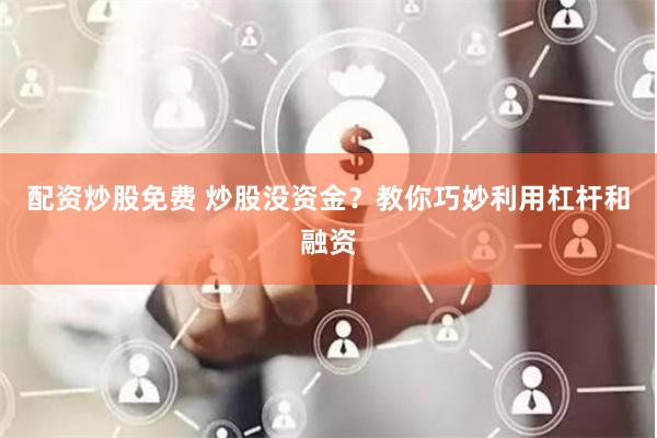 配资炒股免费 炒股没资金?教你巧妙利用杠杆和融资