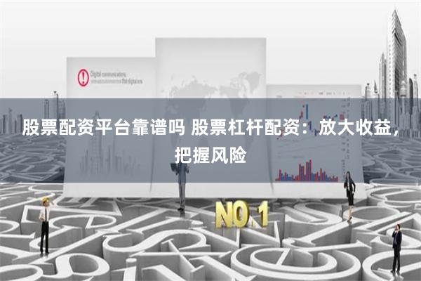 股票配资平台靠谱吗 股票杠杆配资:放大收益,把握风险